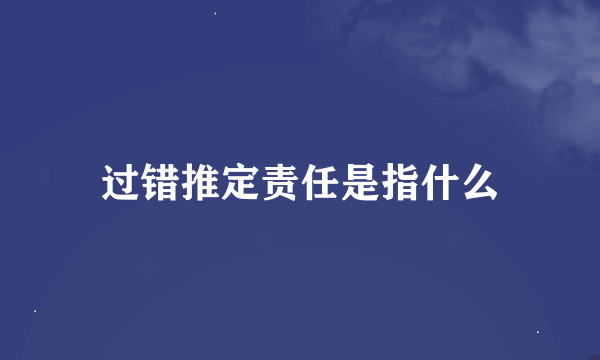 过错推定责任是指什么