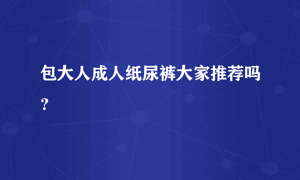 包大人成人纸尿裤大家推荐吗？