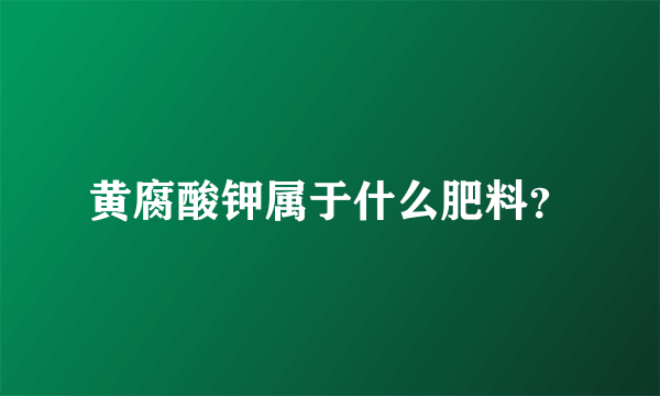 黄腐酸钾属于什么肥料？