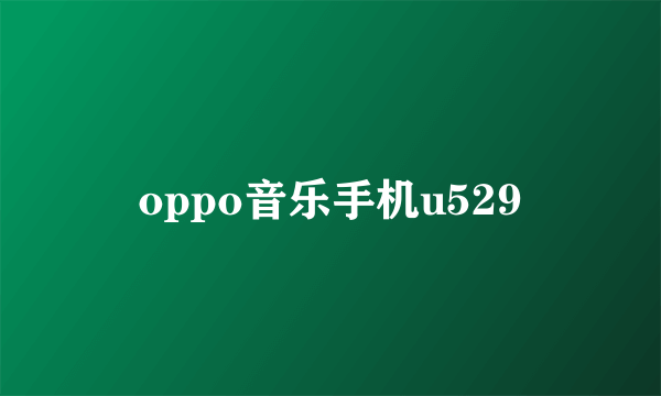 oppo音乐手机u529