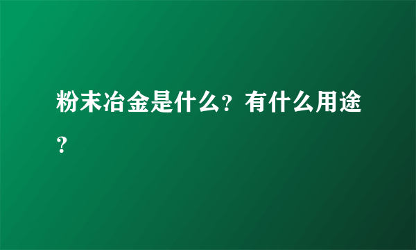 粉末冶金是什么？有什么用途？