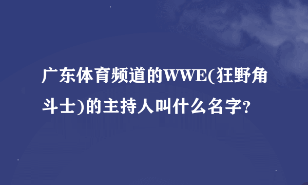 广东体育频道的WWE(狂野角斗士)的主持人叫什么名字？