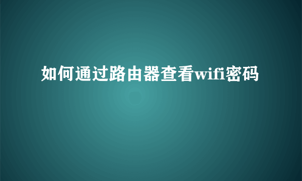 如何通过路由器查看wifi密码