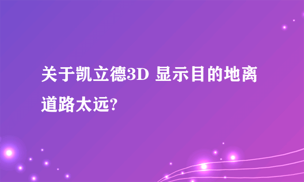 关于凯立德3D 显示目的地离道路太远?