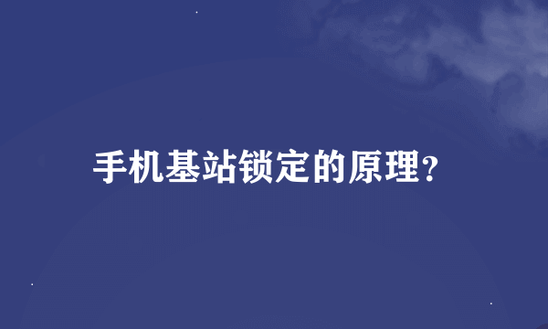 手机基站锁定的原理？