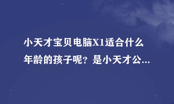 小天才宝贝电脑X1适合什么年龄的孩子呢？是小天才公司的第一款产品吗？有广告宣传吗？哪里有卖呢？