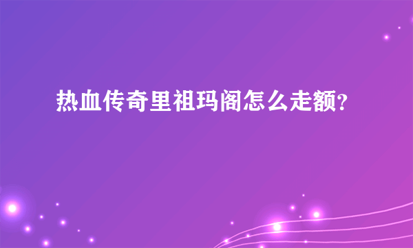 热血传奇里祖玛阁怎么走额？