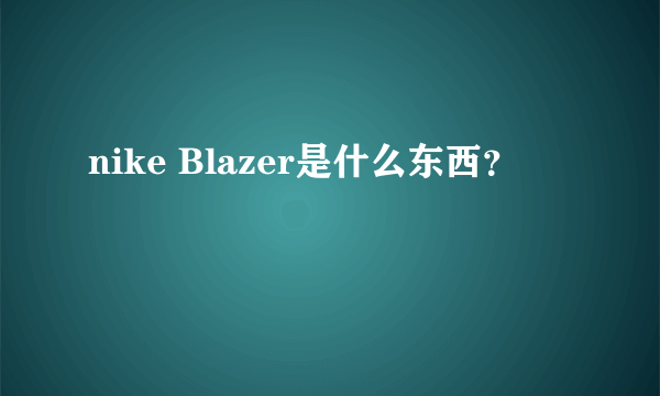 nike Blazer是什么东西？