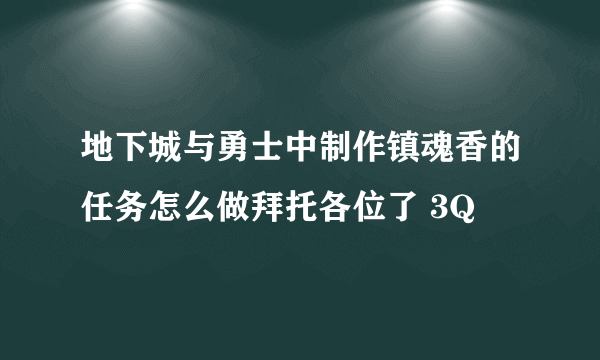 地下城与勇士中制作镇魂香的任务怎么做拜托各位了 3Q