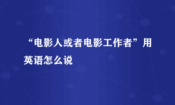 “电影人或者电影工作者”用英语怎么说