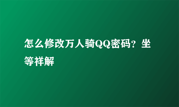 怎么修改万人骑QQ密码？坐等祥解