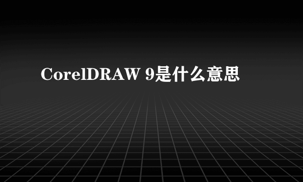 CorelDRAW 9是什么意思