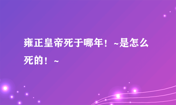 雍正皇帝死于哪年！~是怎么死的！~