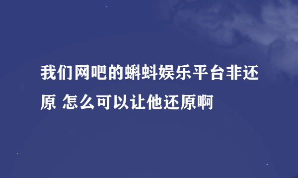 我们网吧的蝌蚪娱乐平台非还原 怎么可以让他还原啊