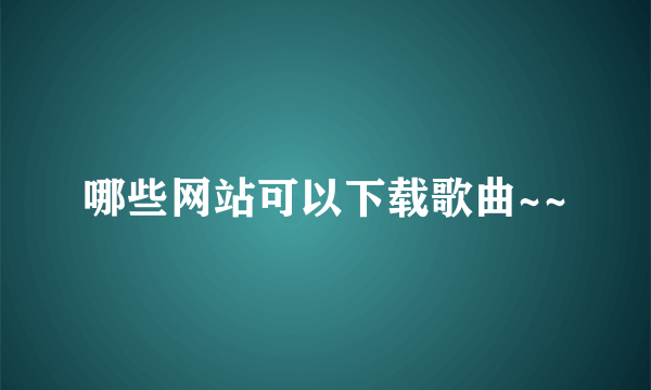 哪些网站可以下载歌曲~~