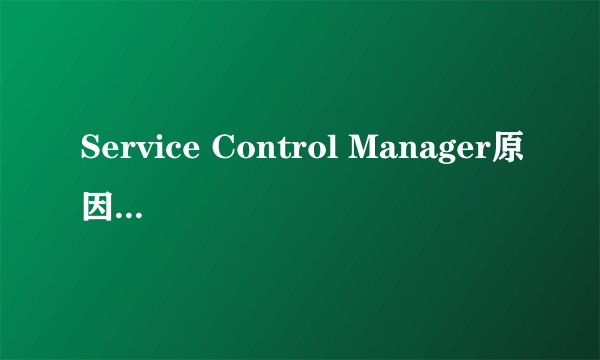 Service Control Manager原因，解决办法