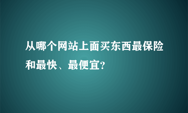 从哪个网站上面买东西最保险和最快、最便宜？