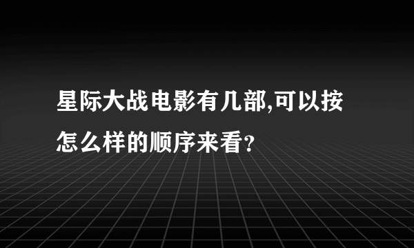 星际大战电影有几部,可以按怎么样的顺序来看？