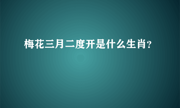 梅花三月二度开是什么生肖？