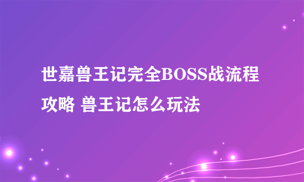 世嘉兽王记完全BOSS战流程攻略 兽王记怎么玩法