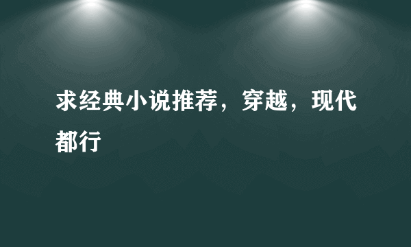 求经典小说推荐，穿越，现代都行