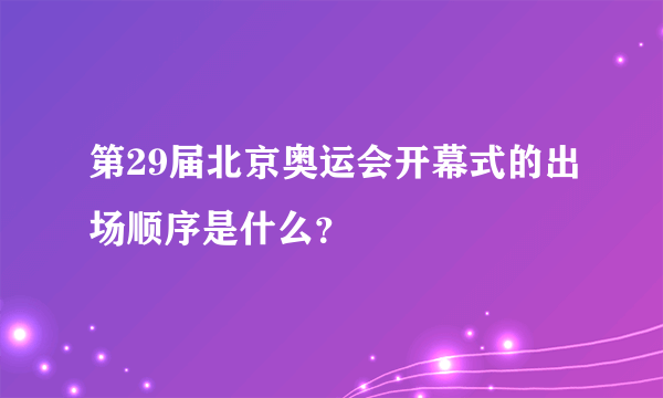 第29届北京奥运会开幕式的出场顺序是什么？