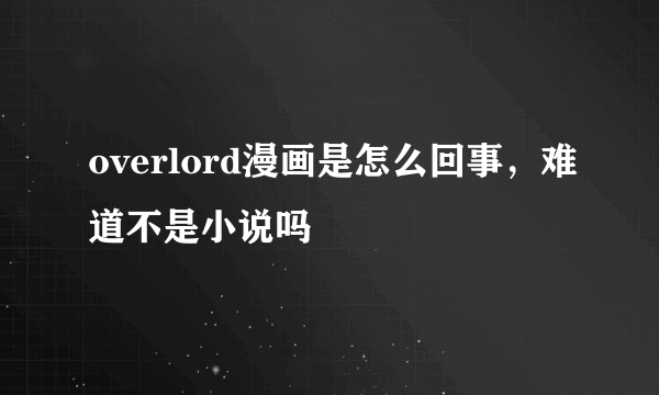 overlord漫画是怎么回事，难道不是小说吗