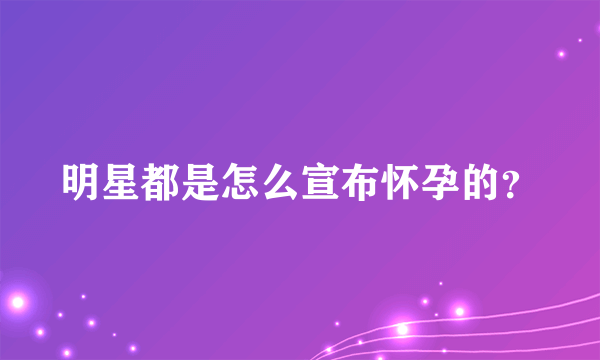 明星都是怎么宣布怀孕的？