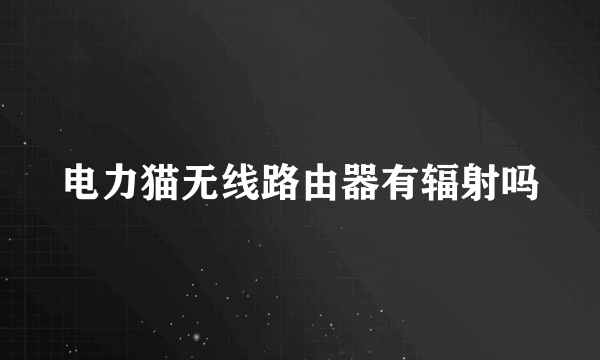 电力猫无线路由器有辐射吗