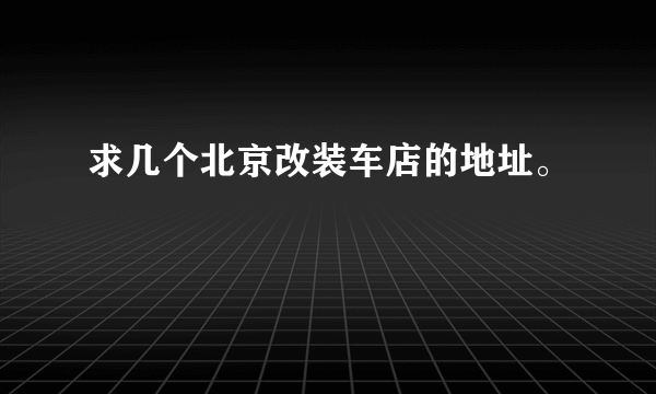 求几个北京改装车店的地址。