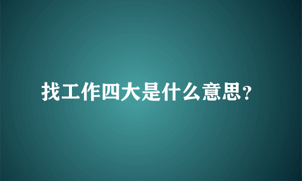 找工作四大是什么意思？