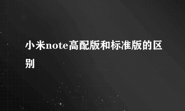 小米note高配版和标准版的区别