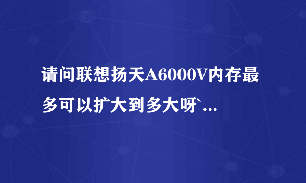 请问联想扬天A6000V内存最多可以扩大到多大呀``急用``