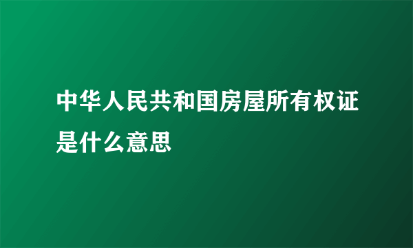 中华人民共和国房屋所有权证是什么意思