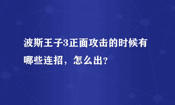 波斯王子3正面攻击的时候有哪些连招，怎么出？