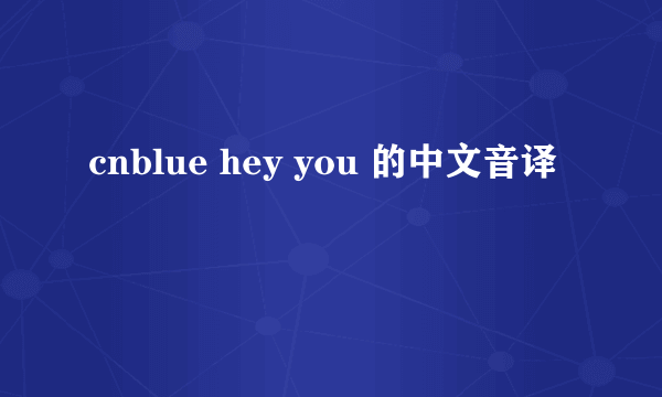 cnblue hey you 的中文音译