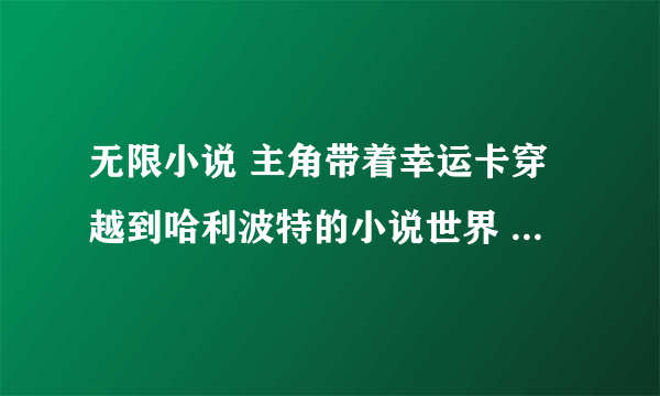 无限小说 主角带着幸运卡穿越到哈利波特的小说世界 第二个世界超能英雄 书名是什么 回答的号 可以加分