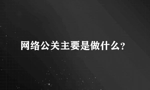 网络公关主要是做什么？