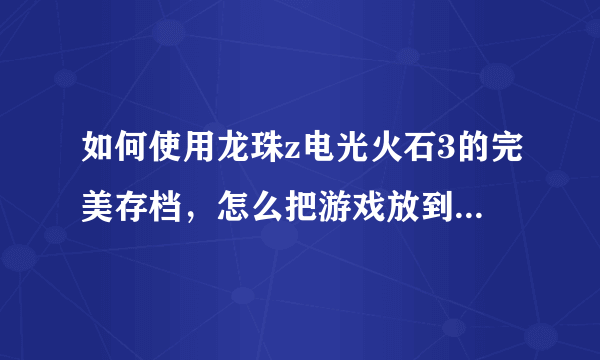 如何使用龙珠z电光火石3的完美存档，怎么把游戏放到模拟器上，这是我的模拟器。