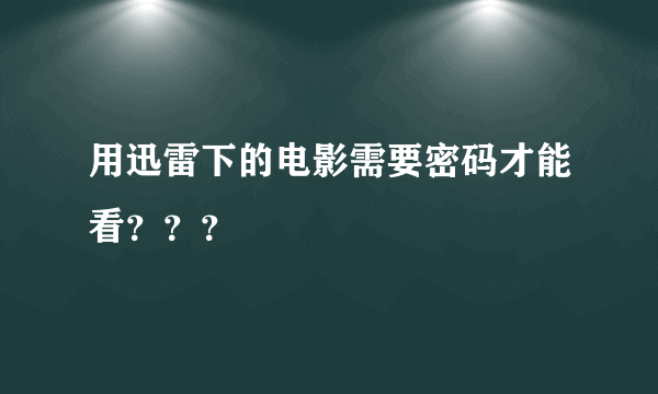 用迅雷下的电影需要密码才能看？？？