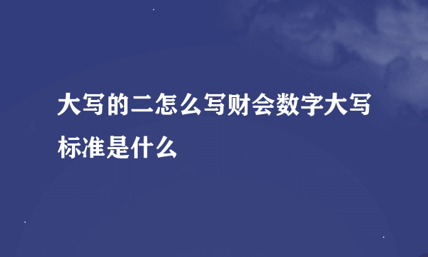 大写的二怎么写财会数字大写标准是什么