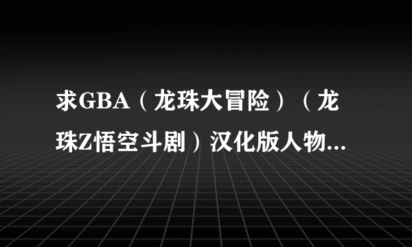 求GBA（龙珠大冒险）（龙珠Z悟空斗剧）汉化版人物全开存档啊，谢谢