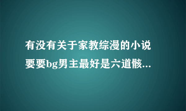 有没有关于家教综漫的小说 要要bg男主最好是六道骸和云雀恭弥的文