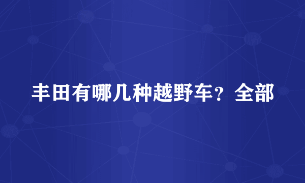 丰田有哪几种越野车？全部