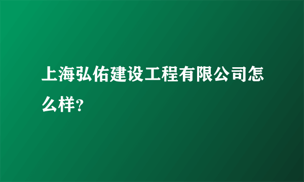 上海弘佑建设工程有限公司怎么样？