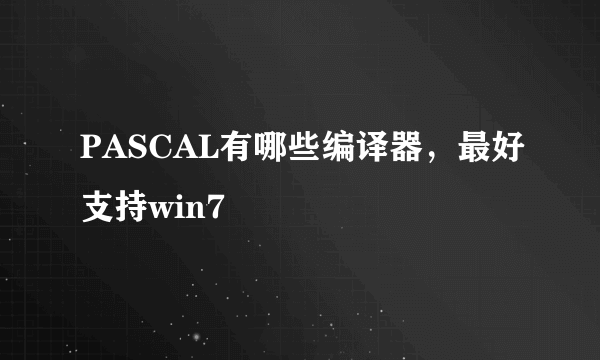 PASCAL有哪些编译器，最好支持win7