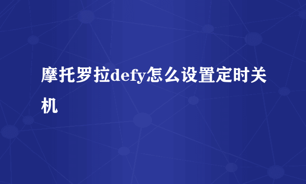 摩托罗拉defy怎么设置定时关机