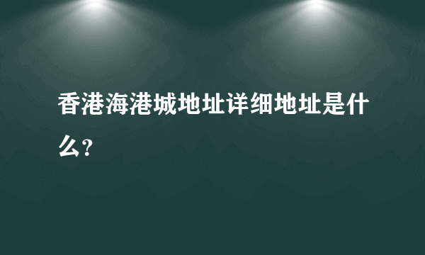 香港海港城地址详细地址是什么？