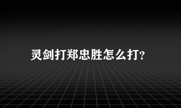 灵剑打郑忠胜怎么打？