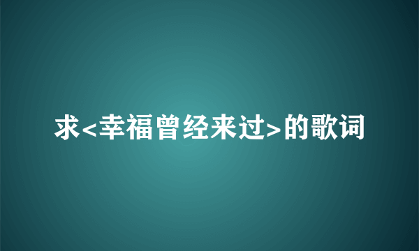 求<幸福曾经来过>的歌词